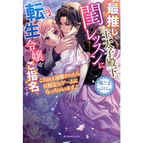 最推しの王太子殿下は、閨レッスンに転生令嬢をご指名です　これ以上溺愛されたらＲ指定なゲームになっちゃ...