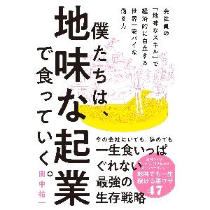 僕たちは、地味な起業で食っていく。　今の会社にいても、辞めても一生食いっぱぐれない最強の生存戦略 /...