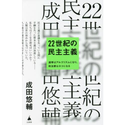 ２２世紀の民主主義　選挙はアルゴリズムになり、政治家はネコになる / 成田　悠輔　著