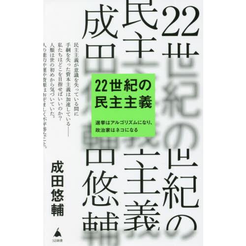 ２２世紀の民主主義　選挙はアルゴリズムになり、政治家はネコになる / 成田　悠輔　著