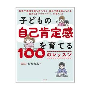 子どもの自己肯定感を育てる１００のレッスン / 松丸未来