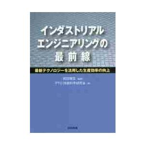 インダストリアルエンジニアリングの最前線　最新テクノロジーを活用した生産効率の向上 / 和田　雅宏　...