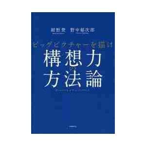 構想力の方法論　ビッグピクチャーを描け / 紺野　登　著