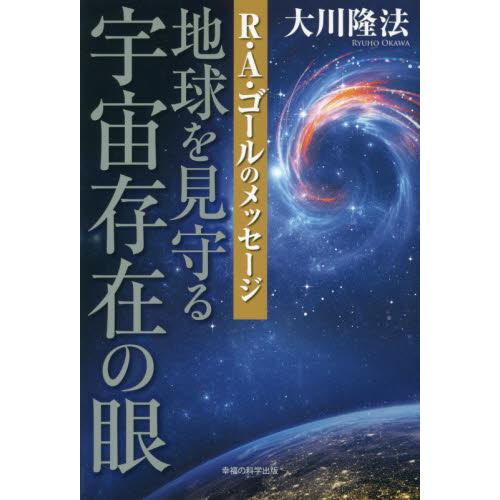 地球を見守る宇宙存在の眼　Ｒ・Ａ・ゴールのメッセージ / 大川隆法