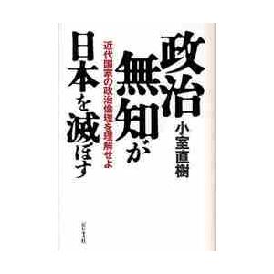 政治無知が日本を滅ぼす　近代国家の政治倫理を理解せよ / 小室　直樹　著