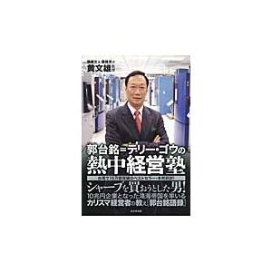 郭台銘＝テリー・ゴウの熱中経営塾　シャープを買おうとした男！ / 黄　文雄　監修