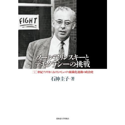 ソール・アリンスキーとデモクラシーの挑戦　二〇世紀アメリカにおけるコミュニティ組織化運動の政治史 /...