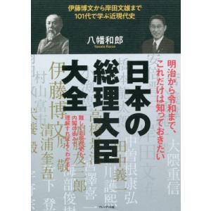 日本の総理大臣大全　伊藤博文から岸田文雄まで１０１代で学ぶ近現代史 / 八幡　和郎　著