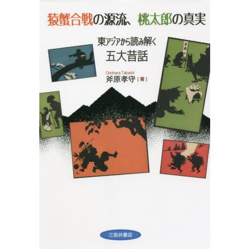 猿蟹合戦の源流、桃太郎の真実　東アジアから読み解く五大昔話 / 斧原　孝守　著