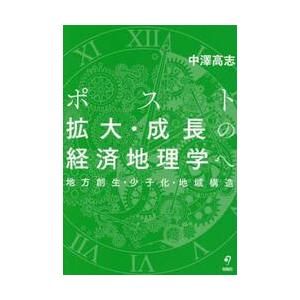 ポスト拡大・成長の経済地理学へ　地方創生・少子化・地域構造 / 中澤高志