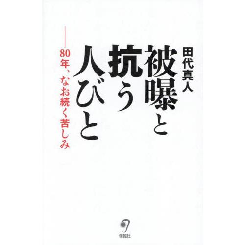 被曝と抗う人びと　８０年、なお続く苦しみ / 田代真人