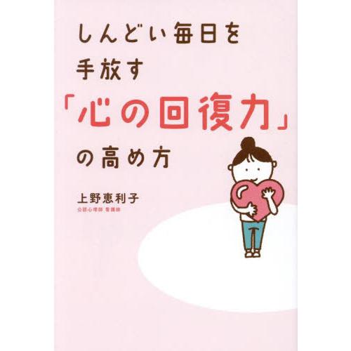 しんどい毎日を手放す「心の回復力」の高め方 / 上野恵利子