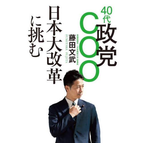 ４０代政党ＣＯＯ　日本大改革に挑む / 藤田文武