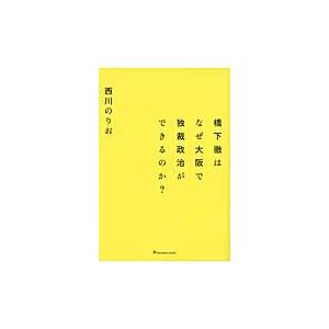 橋下徹はなぜ大阪で独裁政治ができるのか？ / 西川のりお／著