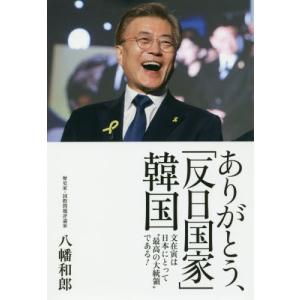 ありがとう、「反日国家」韓国　文在寅は日本にとって“最高の大統領”である！ / 八幡　和郎　著