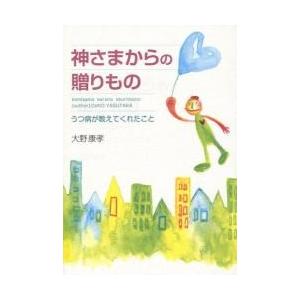 神さまからの贈りもの　うつ病が教えてくれ / 大野　康孝　著