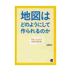 地図はどのようにして作られるのか　まるごとわかる地図の教科書 / 山岡　光治　著