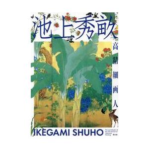 池上秀畝　高精細画人 / 池上秀畝／〔画〕　松浦千栄子／編著　加藤陽介／編著　木内真由美／編著