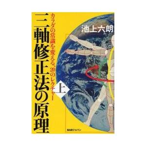 三軸修正法の原理 カラダの常識を変える 20のレクチャー 上 / 池上 六朗 著
