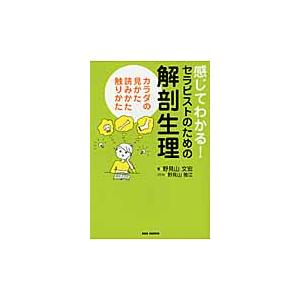 感じてわかる！セラピストのための解剖生理　カラダの見かた、読みかた、触りかた / 野見山　文宏　著