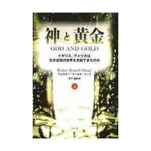 神と黄金　イギリス，アメリカはなぜ近現代世界を支配できたのか　上 / Ｗ．Ｒ．ミード　著