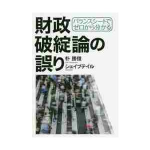 バランスシートでゼロから分かる財政破綻論の誤り / 朴　勝俊　著