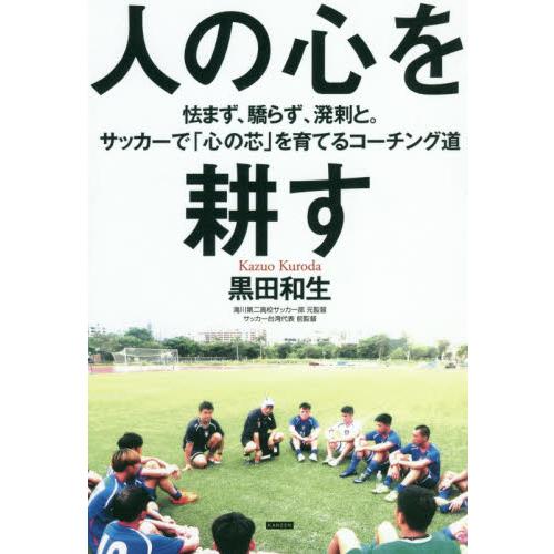 人の心を耕す　怯まず、驕らず、溌剌と。サッカーで「心の芯」を育てるコーチング道 / 黒田　和生　著