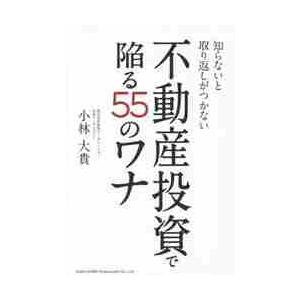 知らないと取り返しがつかない不動産投資で陥る５５のワナ / 小林　大貴　著