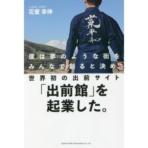 僕は夢のような街をみんなで創ると決め、世界初の出前サイト「出前館」を起業した。 / 花蜜　幸伸　著