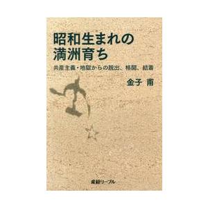 昭和生まれの満洲育ち　共産主義・地獄からの脱出、格闘、結着 / 金子　甫　著