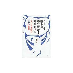 こうして彼らは不登校から翔びたった　子どもを包む、３つの言葉 / 比嘉　昇　著｜books-ogaki