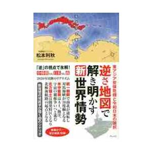 逆さ地図で解き明かす新世界情勢　東アジア安保危機と令和日本の選択 / 松本　利秋　著