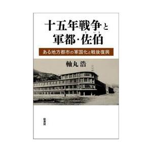 十五年戦争と軍都・佐伯　ある地方都市の軍国化と戦後復興 / 軸丸浩／著