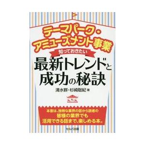 テーマパーク・アミューズメント事業知っておきたい最新トレンドと成功の秘訣 / 清水　群　著