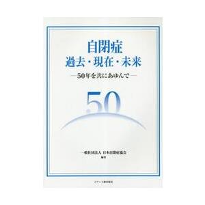 自閉症過去・現在・未来　５０年を共にあゆんで / 日本自閉症協会　編著