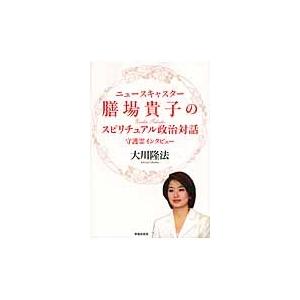 ニュースキャスター膳場貴子のスピリチュアル政治対話　守護霊インタビュー / 大川隆法／著