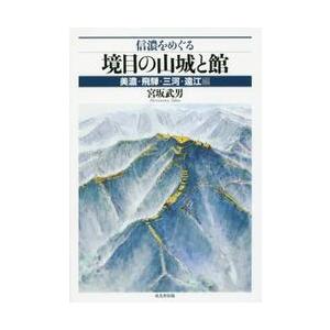 信濃をめぐる境目の山城と館　美濃・飛騨・三河・遠江編 / 宮坂　武男　著