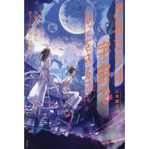 きみたちは宇宙でなにをする？　２０５０年に活躍するために知っておきたい３８の話 / 山本康正／著