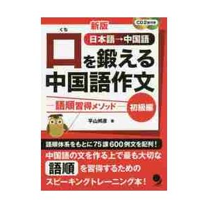 口を鍛える中国語作文　語順習得メソッド　初級編　日本語→中国語 / 平山　邦彦　著