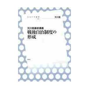 天川晃最終講義　戦後自治制度の形成 / 天川　晃　著