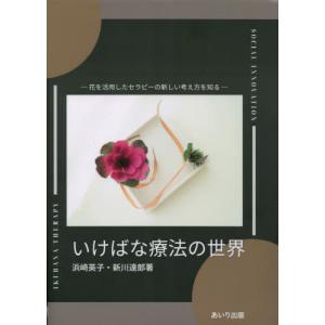 いけばな療法の世界　花を活用したセラピーの新しい考え方を知る / 浜崎英子　著｜books-ogaki