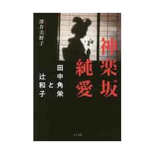 神楽坂純愛−田中角栄と辻和子 / 深井　美野子　著