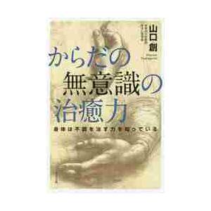 からだの無意識の治癒力　身体は不調を治す力を知っている / 山口　創　著