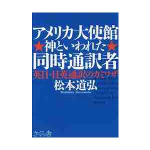 アメリカ大使館神といわれた同時通訳者　英日・日英通訳のカミワザ / 松本　道弘　著