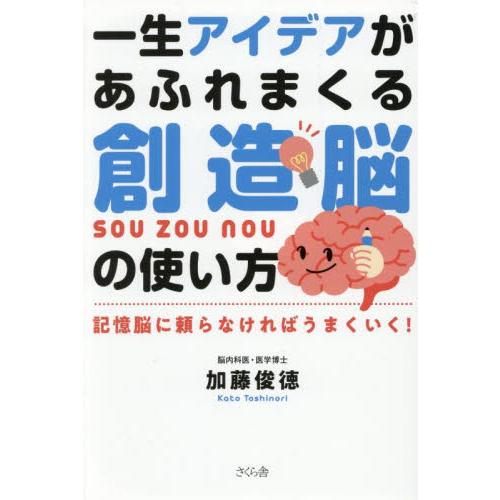 一生アイデアがあふれまくる創造脳の使い方　記憶脳に頼らなければうまくいく！ / 加藤俊徳