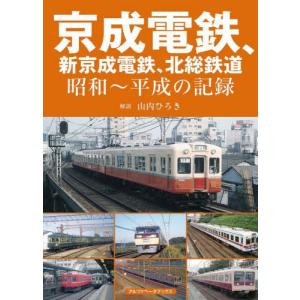 京成電鉄、新京成電鉄、北総鉄道　昭和〜平成の記録 / 山内ひろき