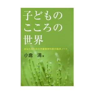 子どものこころの世界　あなたのための児童精神科医の臨床ノート / 小倉　清　著