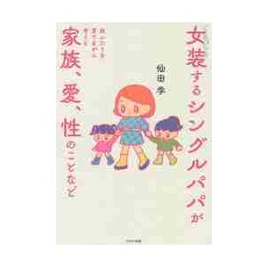 ときどき女装するシングルパパが娘ふたりを育てながら考える家族、愛、性のことなど / 仙田　学　著