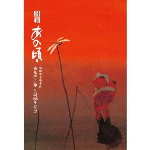 昭和あの頃　福岡市名誉市民西島伊三雄生誕１００年記念 / 西島伊三雄／著　西島雅幸／編