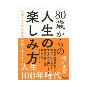８０歳からの人生の楽しみ方　いまこそ「自分最良」の夢を生きよう！ / 櫻井　秀勲　著